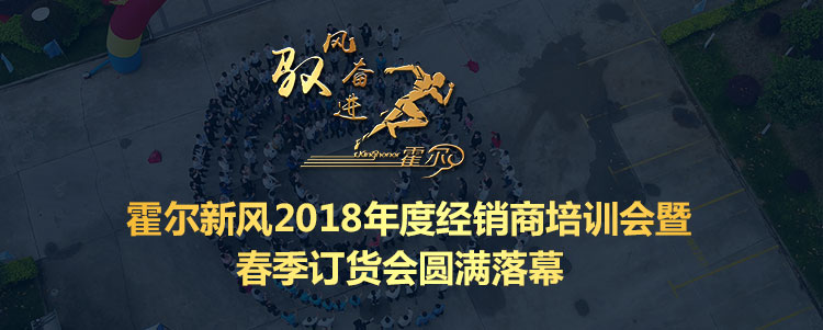 驭风奋进！霍尔新风2018年度经销商培训会暨春季订货会圆满落幕