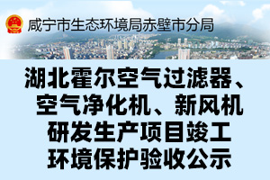 湖北霍尔空气过滤器、空气净化机、新风机研发生产项目竣工环境保护验收公示